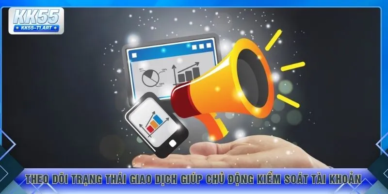 Theo dõi trạng thái giao dịch giúp chủ động kiểm soát tài khoản 
